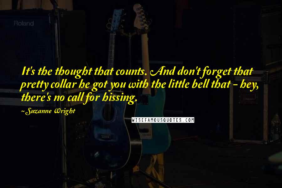 Suzanne Wright Quotes: It's the thought that counts. And don't forget that pretty collar he got you with the little bell that - hey, there's no call for hissing.