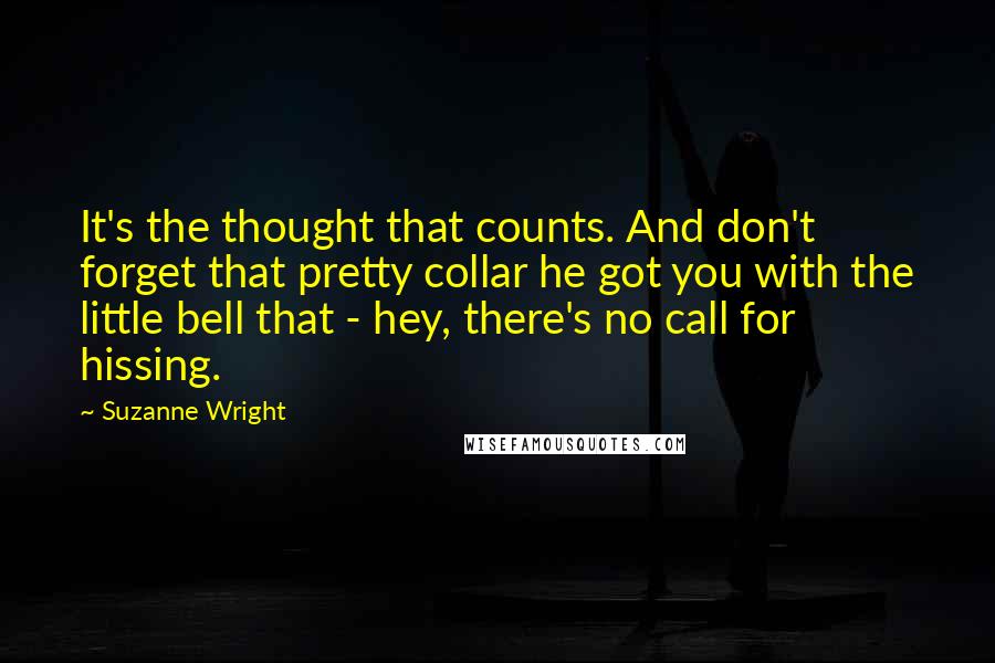 Suzanne Wright Quotes: It's the thought that counts. And don't forget that pretty collar he got you with the little bell that - hey, there's no call for hissing.