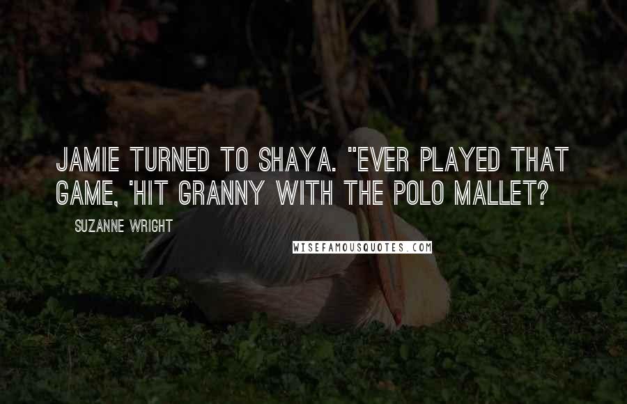 Suzanne Wright Quotes: Jamie turned to Shaya. "Ever played that game, 'hit Granny with the polo mallet?