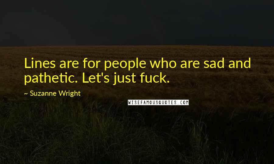 Suzanne Wright Quotes: Lines are for people who are sad and pathetic. Let's just fuck.