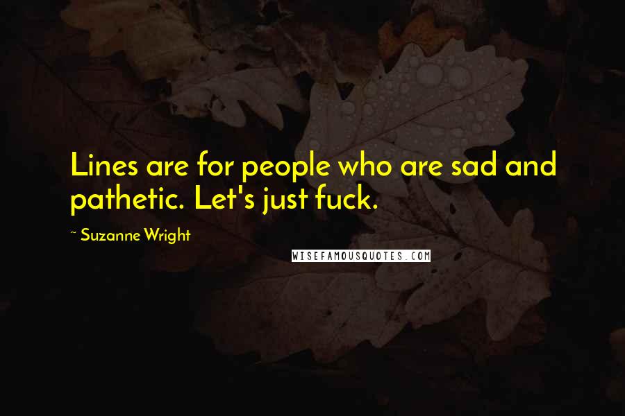 Suzanne Wright Quotes: Lines are for people who are sad and pathetic. Let's just fuck.