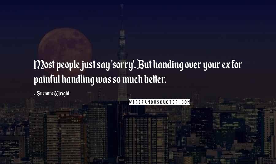 Suzanne Wright Quotes: Most people just say 'sorry'. But handing over your ex for painful handling was so much better.