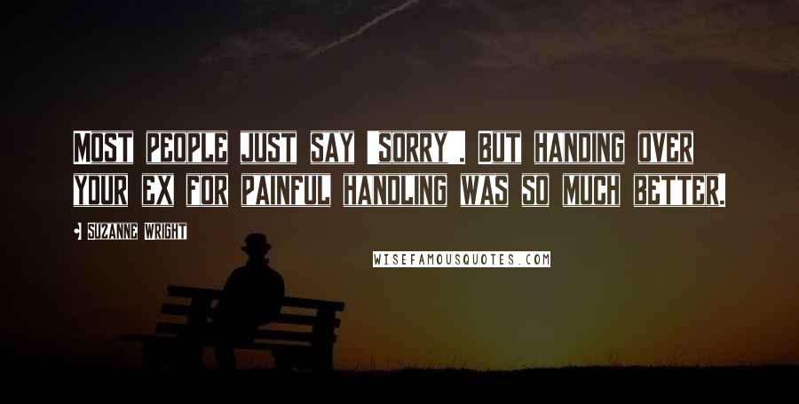 Suzanne Wright Quotes: Most people just say 'sorry'. But handing over your ex for painful handling was so much better.