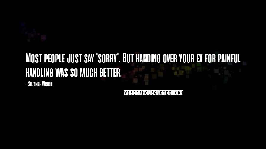 Suzanne Wright Quotes: Most people just say 'sorry'. But handing over your ex for painful handling was so much better.