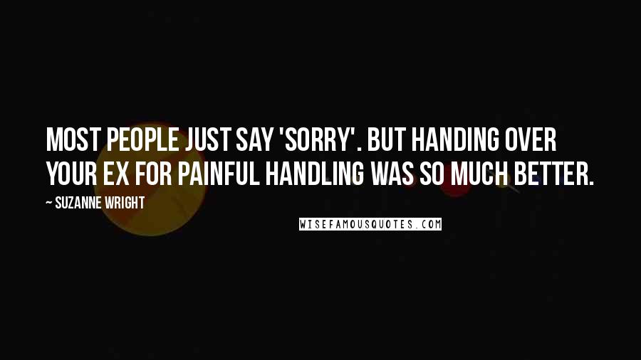 Suzanne Wright Quotes: Most people just say 'sorry'. But handing over your ex for painful handling was so much better.