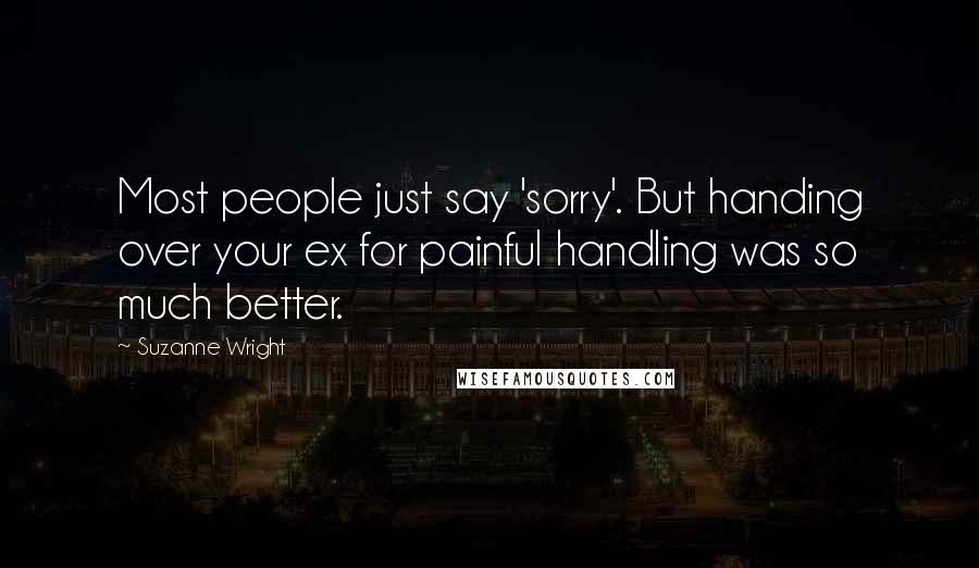 Suzanne Wright Quotes: Most people just say 'sorry'. But handing over your ex for painful handling was so much better.