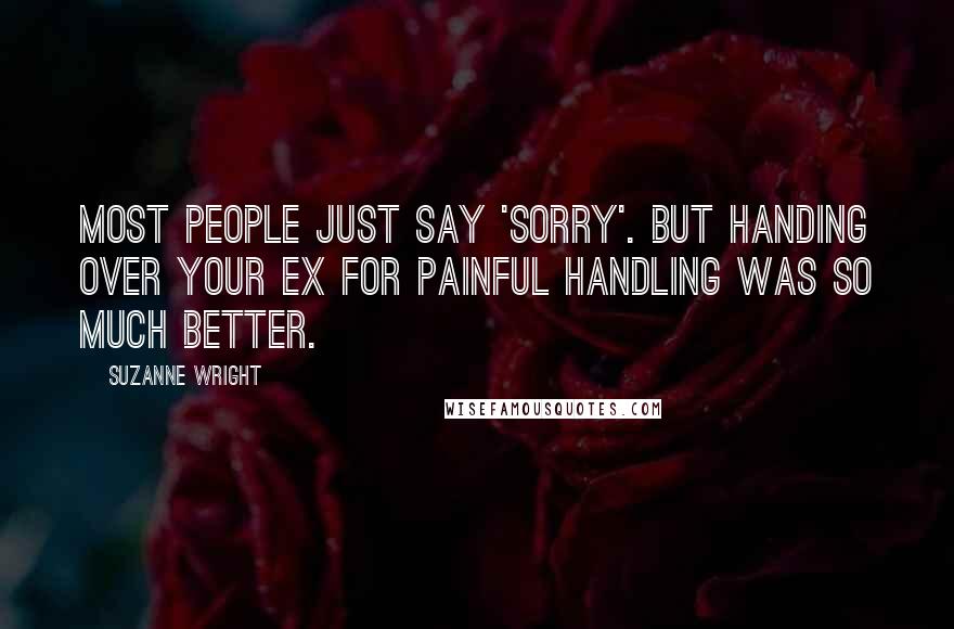 Suzanne Wright Quotes: Most people just say 'sorry'. But handing over your ex for painful handling was so much better.