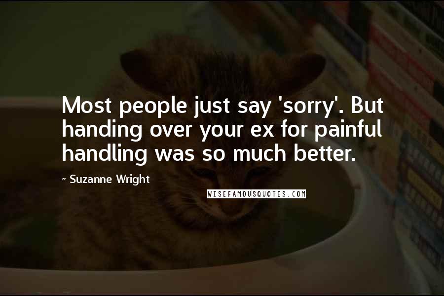 Suzanne Wright Quotes: Most people just say 'sorry'. But handing over your ex for painful handling was so much better.