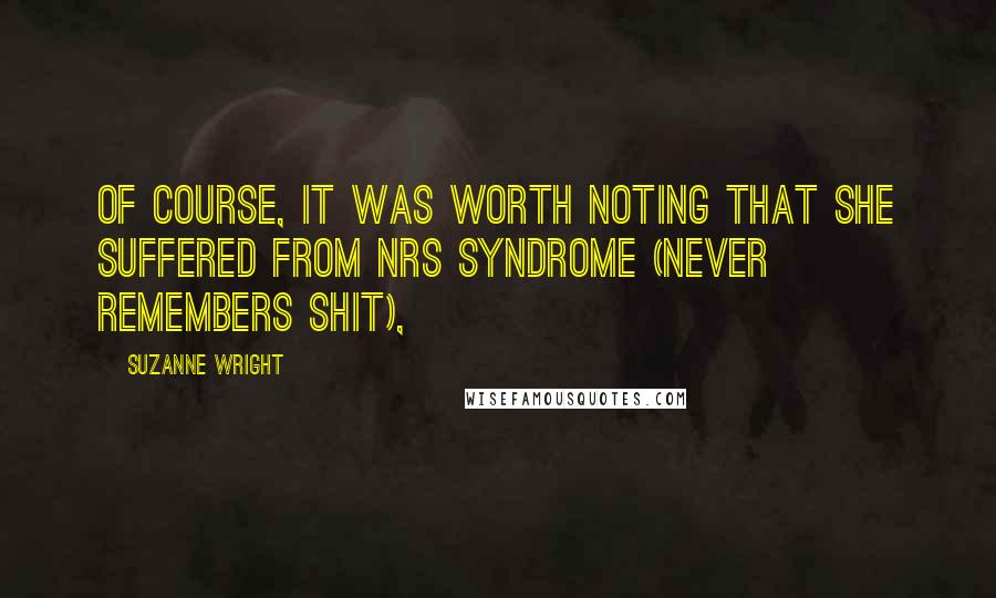 Suzanne Wright Quotes: Of course, it was worth noting that she suffered from NRS syndrome (Never Remembers Shit),