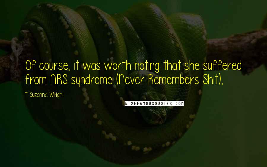 Suzanne Wright Quotes: Of course, it was worth noting that she suffered from NRS syndrome (Never Remembers Shit),