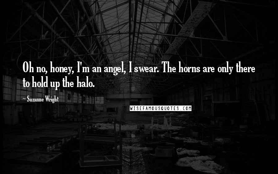 Suzanne Wright Quotes: Oh no, honey, I'm an angel, I swear. The horns are only there to hold up the halo.