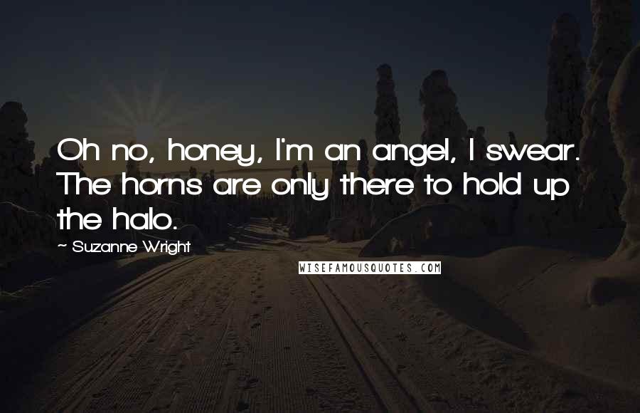 Suzanne Wright Quotes: Oh no, honey, I'm an angel, I swear. The horns are only there to hold up the halo.