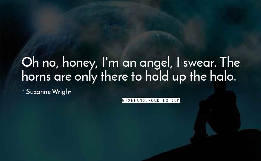 Suzanne Wright Quotes: Oh no, honey, I'm an angel, I swear. The horns are only there to hold up the halo.