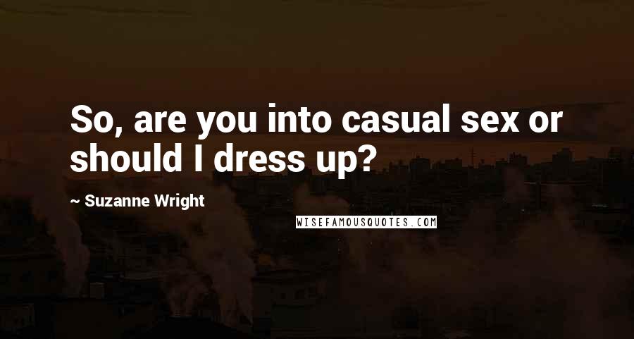 Suzanne Wright Quotes: So, are you into casual sex or should I dress up?