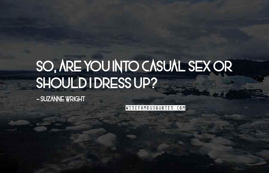 Suzanne Wright Quotes: So, are you into casual sex or should I dress up?