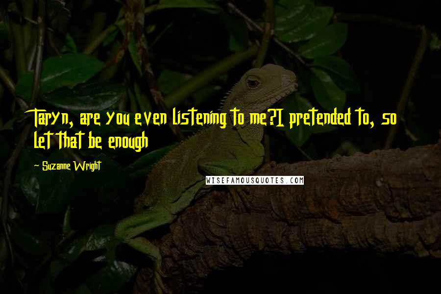 Suzanne Wright Quotes: Taryn, are you even listening to me?I pretended to, so let that be enough