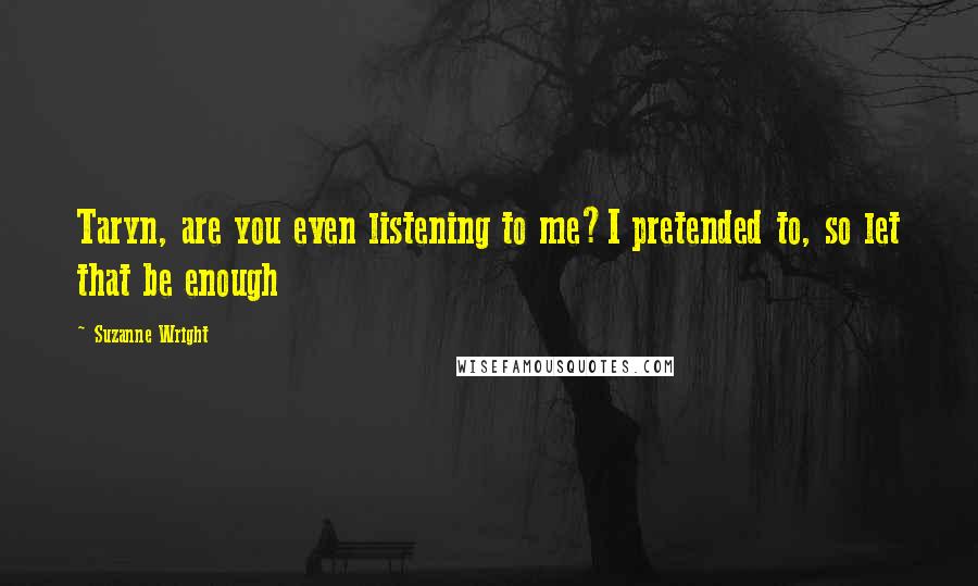 Suzanne Wright Quotes: Taryn, are you even listening to me?I pretended to, so let that be enough