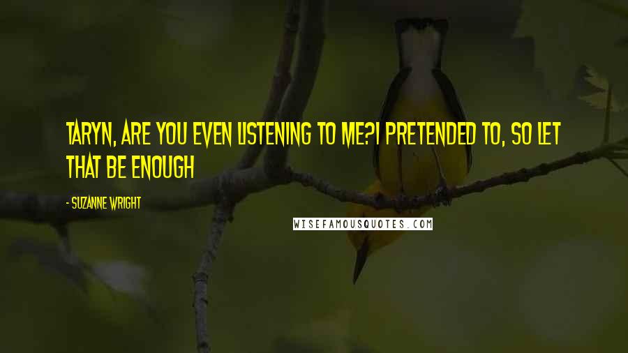 Suzanne Wright Quotes: Taryn, are you even listening to me?I pretended to, so let that be enough