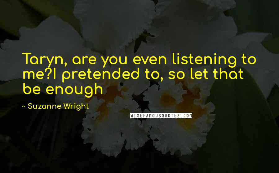 Suzanne Wright Quotes: Taryn, are you even listening to me?I pretended to, so let that be enough