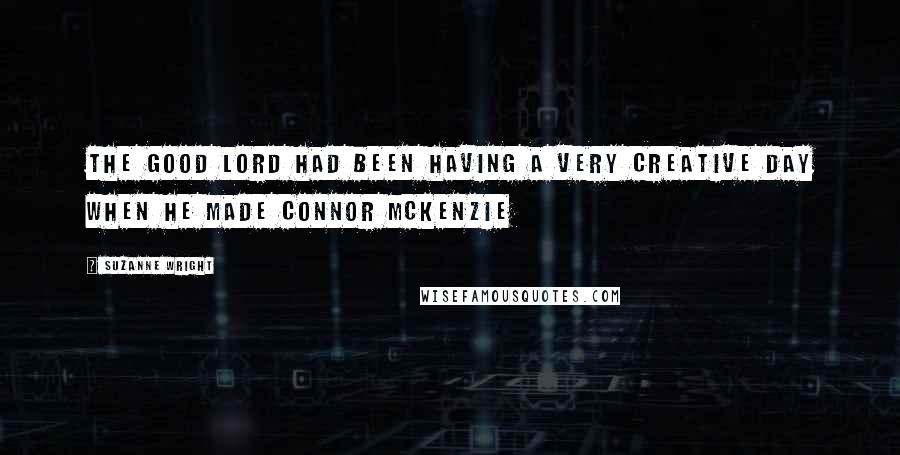 Suzanne Wright Quotes: The good Lord had been having a very creative day when he made Connor McKenzie