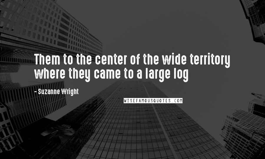 Suzanne Wright Quotes: Them to the center of the wide territory where they came to a large log