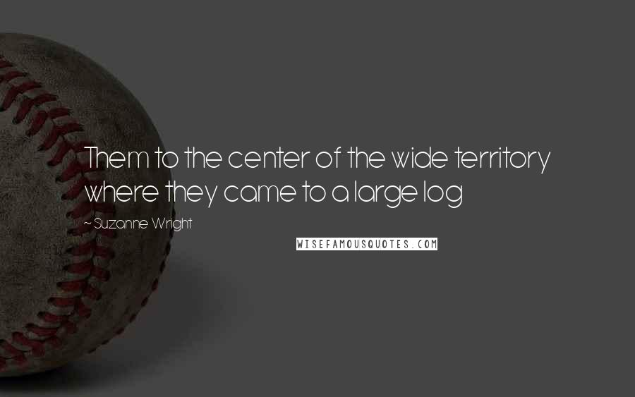 Suzanne Wright Quotes: Them to the center of the wide territory where they came to a large log