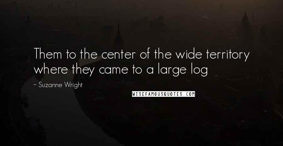 Suzanne Wright Quotes: Them to the center of the wide territory where they came to a large log