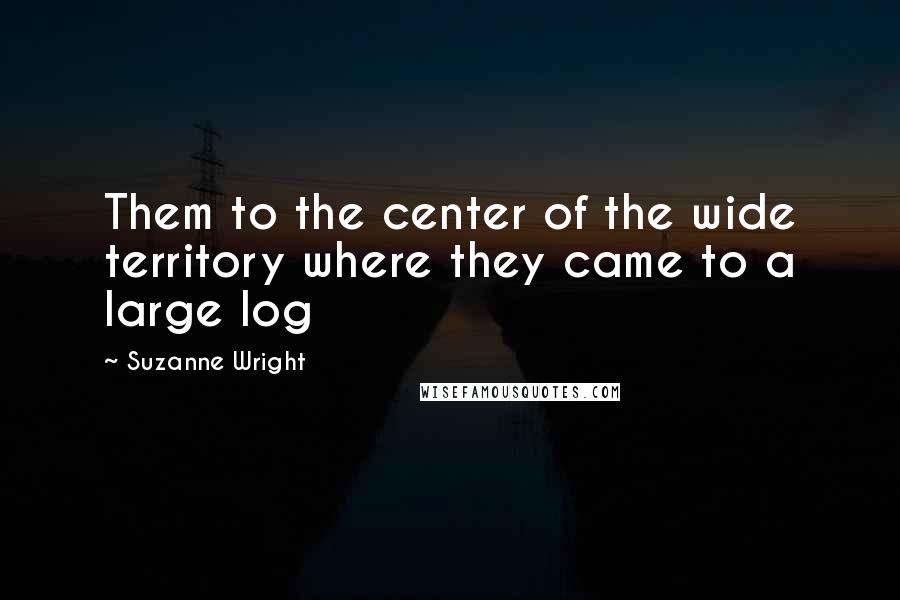 Suzanne Wright Quotes: Them to the center of the wide territory where they came to a large log