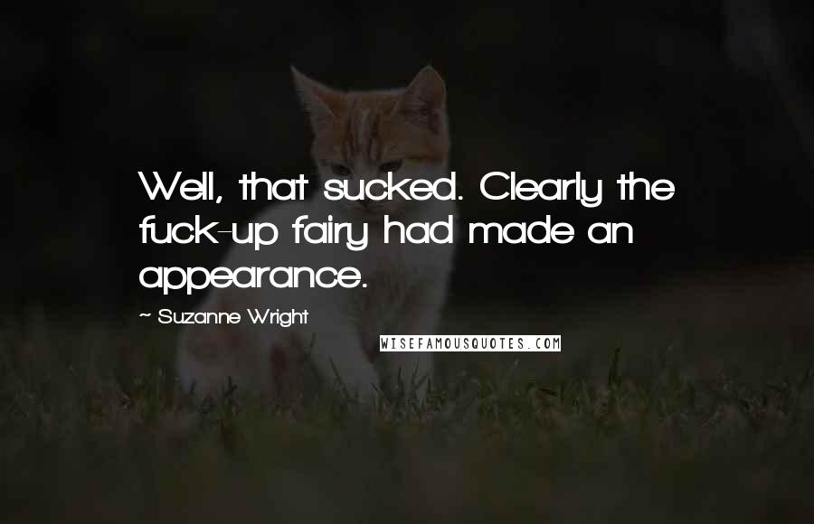 Suzanne Wright Quotes: Well, that sucked. Clearly the fuck-up fairy had made an appearance.