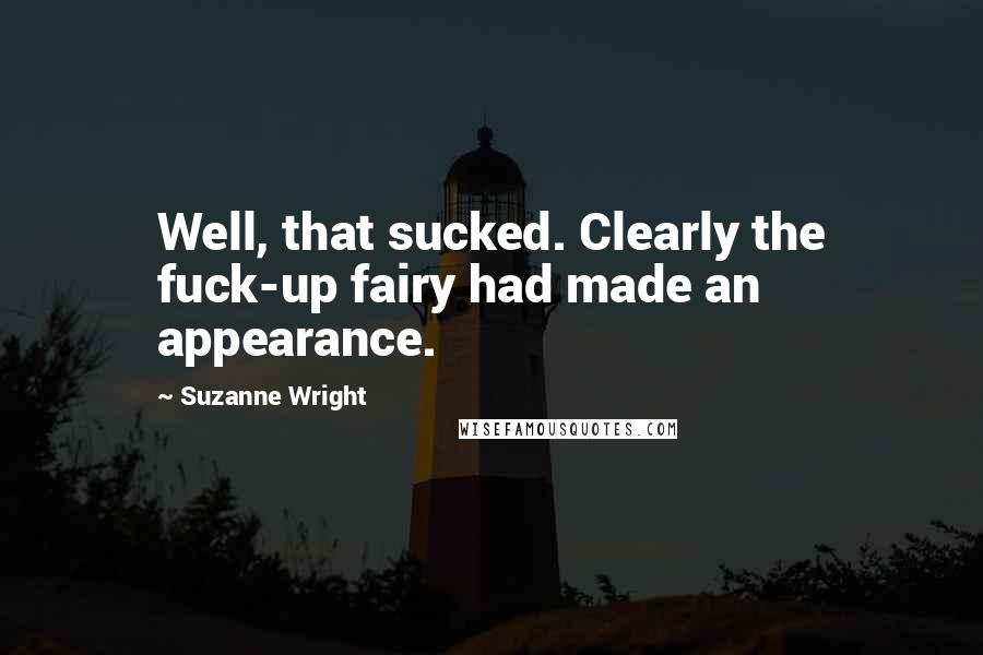 Suzanne Wright Quotes: Well, that sucked. Clearly the fuck-up fairy had made an appearance.