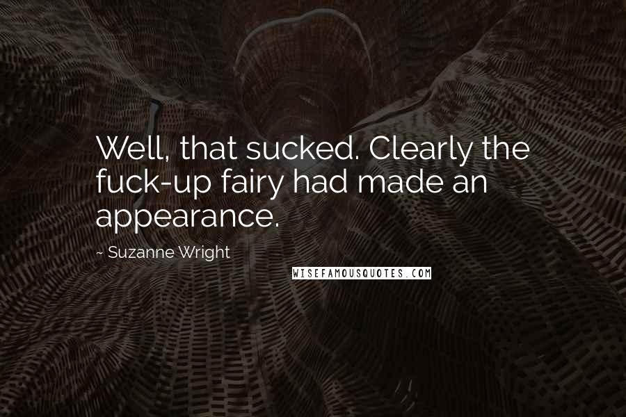 Suzanne Wright Quotes: Well, that sucked. Clearly the fuck-up fairy had made an appearance.