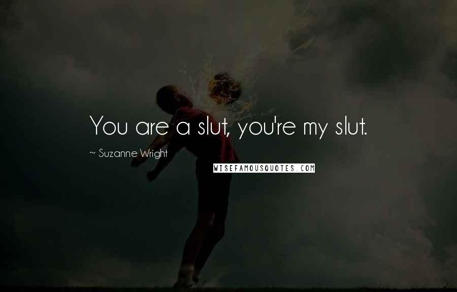 Suzanne Wright Quotes: You are a slut, you're my slut.