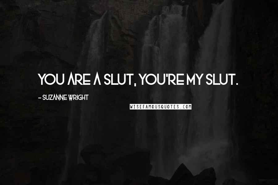 Suzanne Wright Quotes: You are a slut, you're my slut.