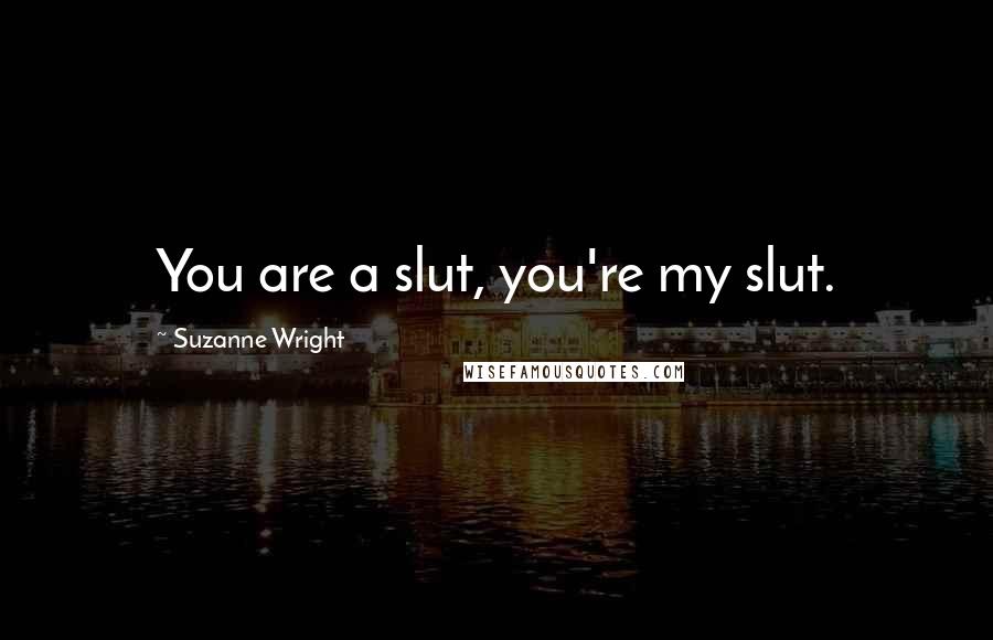 Suzanne Wright Quotes: You are a slut, you're my slut.