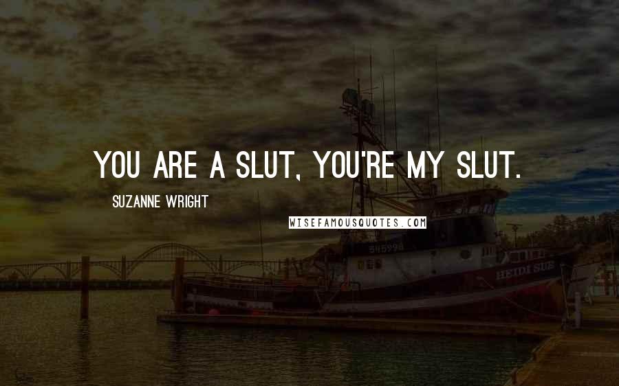 Suzanne Wright Quotes: You are a slut, you're my slut.