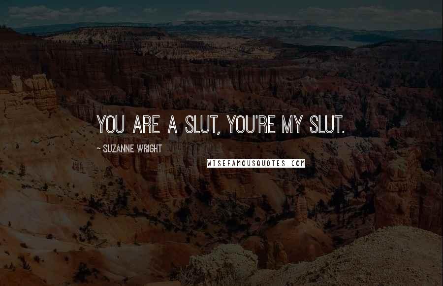 Suzanne Wright Quotes: You are a slut, you're my slut.