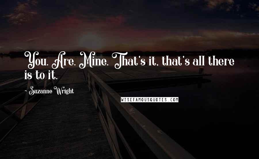 Suzanne Wright Quotes: You. Are. Mine. That's it, that's all there is to it.