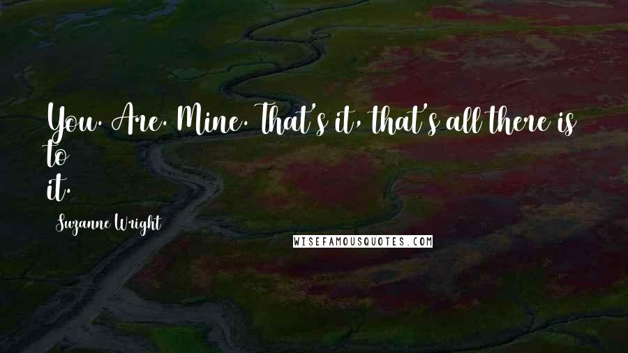 Suzanne Wright Quotes: You. Are. Mine. That's it, that's all there is to it.