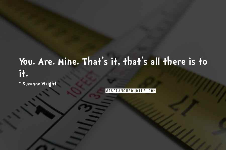 Suzanne Wright Quotes: You. Are. Mine. That's it, that's all there is to it.
