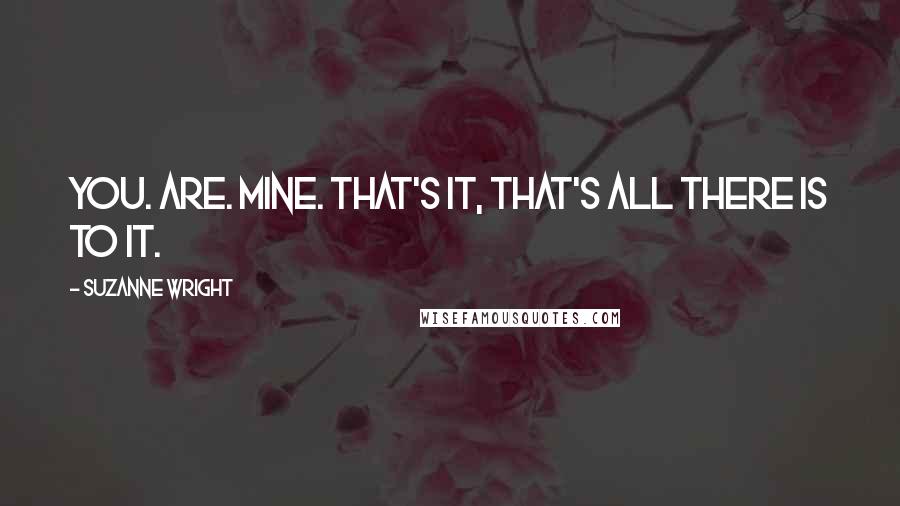 Suzanne Wright Quotes: You. Are. Mine. That's it, that's all there is to it.