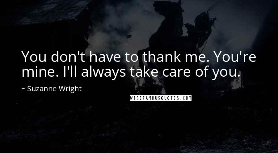 Suzanne Wright Quotes: You don't have to thank me. You're mine. I'll always take care of you.