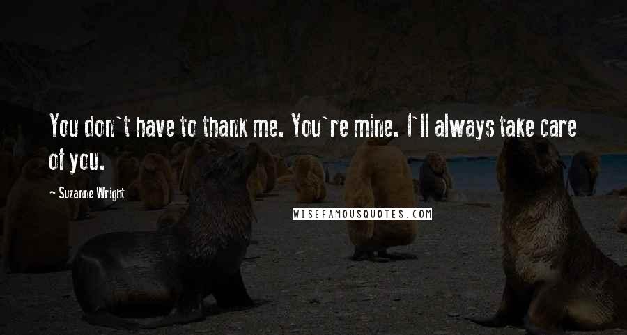 Suzanne Wright Quotes: You don't have to thank me. You're mine. I'll always take care of you.