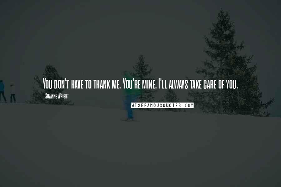 Suzanne Wright Quotes: You don't have to thank me. You're mine. I'll always take care of you.