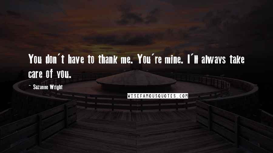 Suzanne Wright Quotes: You don't have to thank me. You're mine. I'll always take care of you.