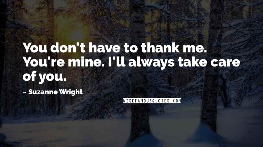 Suzanne Wright Quotes: You don't have to thank me. You're mine. I'll always take care of you.