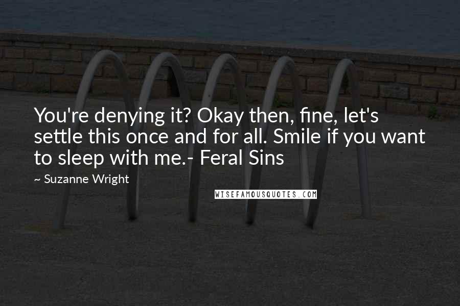Suzanne Wright Quotes: You're denying it? Okay then, fine, let's settle this once and for all. Smile if you want to sleep with me.- Feral Sins