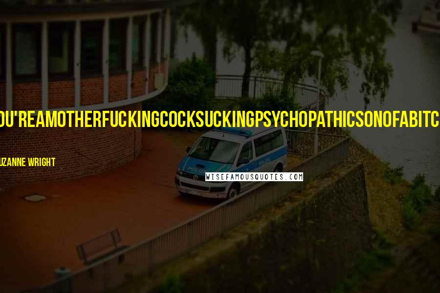 Suzanne Wright Quotes: You'reamotherfuckingcocksuckingpsychopathicsonofabitch! A
