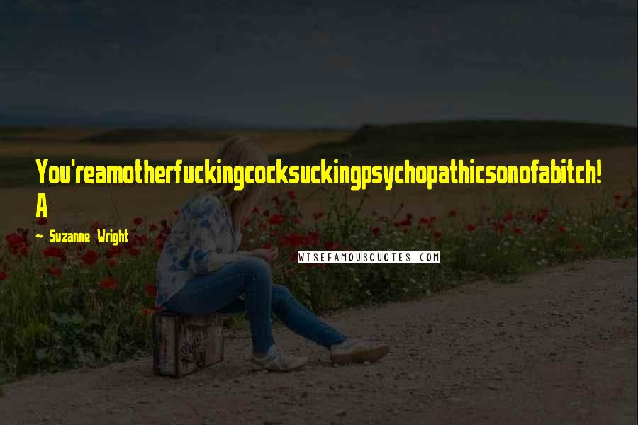 Suzanne Wright Quotes: You'reamotherfuckingcocksuckingpsychopathicsonofabitch! A