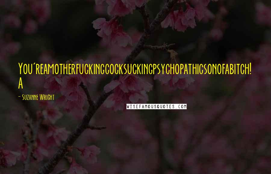 Suzanne Wright Quotes: You'reamotherfuckingcocksuckingpsychopathicsonofabitch! A
