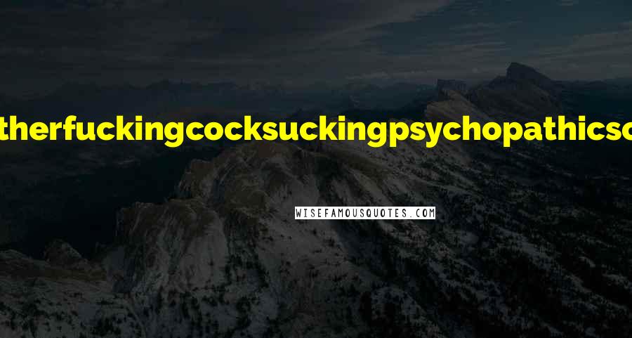 Suzanne Wright Quotes: You'reamotherfuckingcocksuckingpsychopathicsonofabitch! A